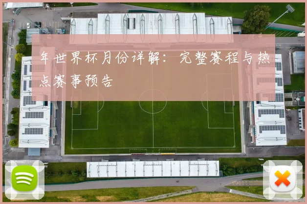 年世界杯月份详解:完整赛程与热点赛事预告